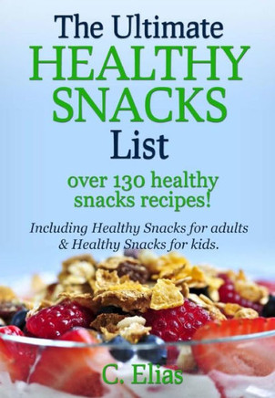 The Ultimate Healthy Snack List including Healthy Snacks for Adults & Healthy Snacks for Kids: Discover over 130 Healthy Snack Recipes - Fruit Snacks,