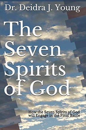 The Seven Spirits Of God: How The Seven Spirits Of God Will Engage In The Final Battle (The Ministering Angels)