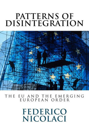 Patterns of Disintegration. The EU and the Emerging European Order: A historical and philosophical enquiry into the origin of EU failure