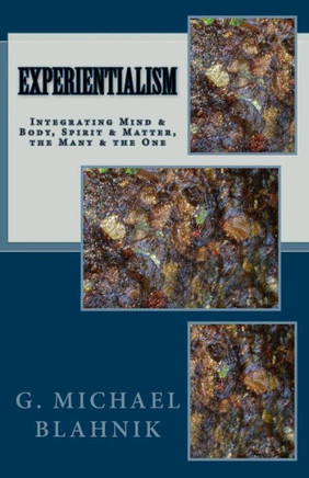 Experientialism: Integrating Mind & Body, Spirit & Matter, the Many & the One