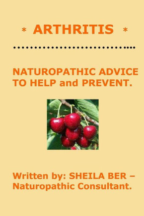 * ARTHRITIS * Naturopathic Advice to Help and Prevent. Written by SHEILA BER.