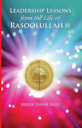 Leadership Lessons from the Life of Rasoolullah: Proven techniques of how to succeed in today's world