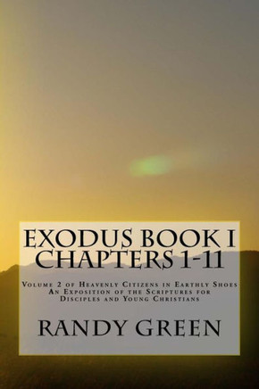 Exodus Book I: Chapters 1-11: Volume 2 of Heavenly Citizens in Earthly Shoes, An Exposition of the Scriptures for Disciples and Young