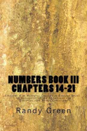 Numbers Book III: Chapters 14-21: Volume 4 of Heavenly Citizens in Earthly Shoes, An Exposition of the Scriptures for Disciples and Youn