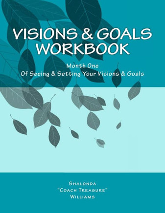 Visions & Goals Workbook: Month One Of Seeing & Setting Your Visions & Goals