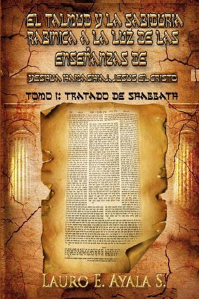El Talmud y la Sabidur?? Rab??ica a la Luz de las Ense??nzas de Yesh?? Hamashiaj, Jes?? el Cristo: Tomo I: Tratado de Shabbath