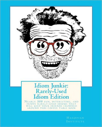 Idiom Junkie: Rarely-Used Idiom Edition: Nearly 500 fun, interesting, and funny rarely-used idioms that will keep your friends crowd