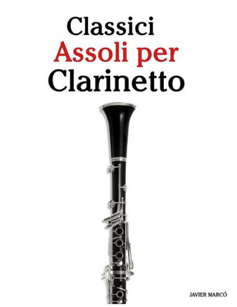 Classici Assoli Per Clarinetto: Facile Clarinetto!con Musiche Di Brahms, Handel, Vivaldi E Altri Compositori