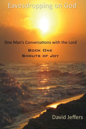 Eavesdropping on God: One Man's Conversation with God: Book One Shouts of Joy