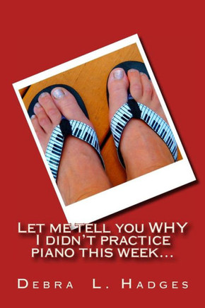 Let me tell you why I didn't practice piano this week...: More original excuses for not practicing the piano.