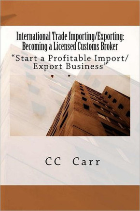International Trade Importing/Exporting: Becoming a Licensed Customs Broker: ""Start a Profitable Import/Export Business