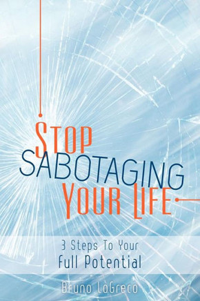 Stop Sabotaging Your Life: 3 Steps To Your Full Potential