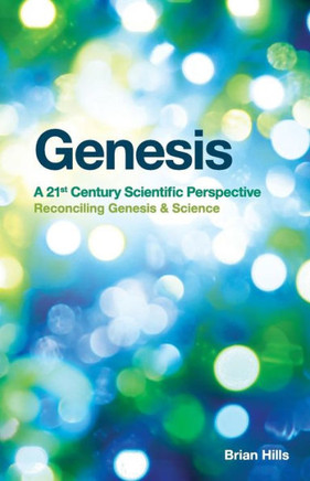 Genesis - A 21st Century Scientific Perspective: Reconciling Genesis & Science