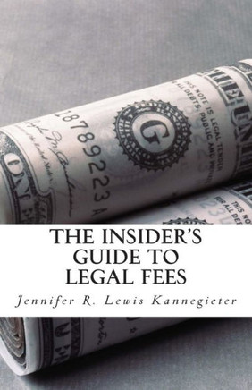 The Insider's Guide to Legal Fees: What You NEED to Know Before Hiring an Attorney and the 7 Tips That Could Save You THOUSANDS in Fees