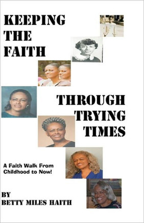 Keeping the Faith through Trying Times: A Faith Walk From Childhood To Now