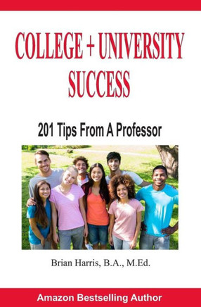 College + University Success: 201 Tips From A Professor
