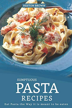 Sumptuous Pasta Recipes: Eat Pasta The Way It Is Meant To Be Eaten