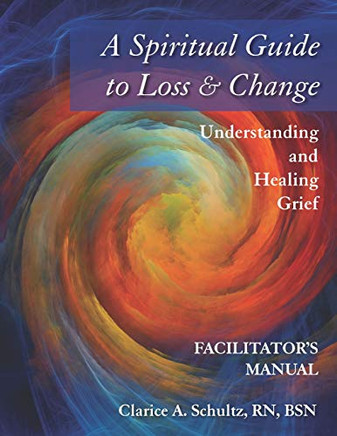 A Spiritual Guide To Loss & Change: Understanding And Healing Grief - Facilitator'S Manual
