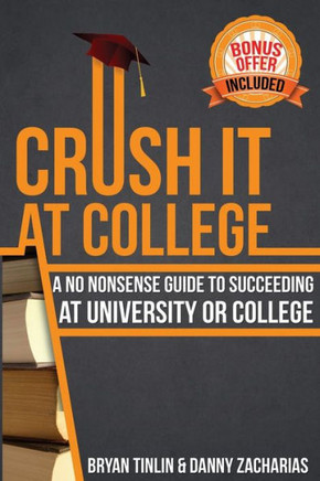 Crush IT at College: A No Nonsense Guide to Succeeding at University or College