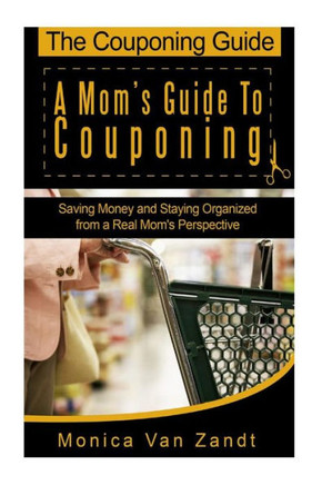 The Couponing Guide: A Mom's Guide to Couponing: Saving Money and Staying Organized from a Real Mom's Perspective