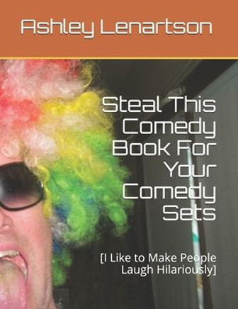 Steal This Comedy Book For Your Comedy Sets : [I Like To Make People Laugh Hilariously]