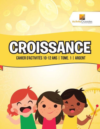 Croissance : Cahier D'Activités 10-12 Ans | Tome. 1 | Argent (French Edition)