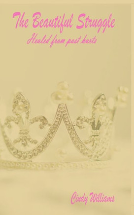 The Beautiful Struggle: Healed From Past Hurts