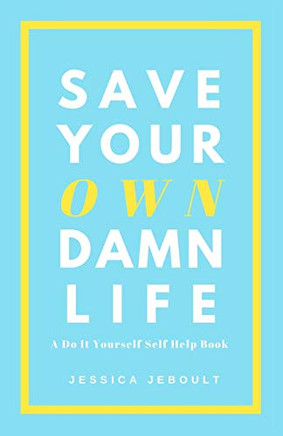 Save Your Own Damn Life: A Do It Yourself Self Help Book