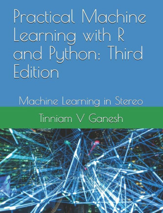 Practical Machine Learning With R And Python: Third Edition : Machine Learning In Stereo
