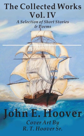 The Collected Works of John E. Hoover Volume IV: Selected Short Stories & Poems