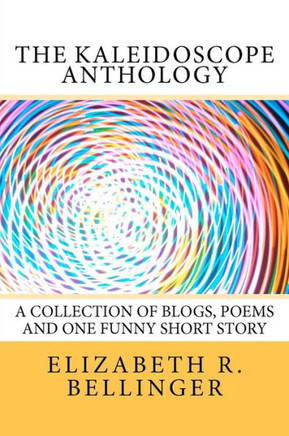 The Kaleidoscope Anthology: A Collection of Blogs, Poems and One Funny Short Story
