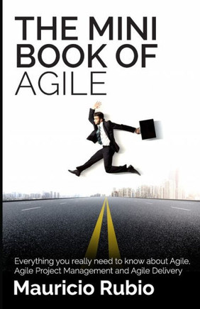 The Mini Book Of Agile : Everything You Really Need To Know About Agile, Agile Project Management And Agile Delivery