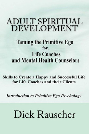 Adult Spiritual Development: The Creation Of An Authentic Spirituality for The 21st Century PRIMITIVE EGO PSYCHOLOGY The Journey from Unconscious P