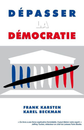 Depasser la democratie: Pourquoi la democratie ne mene pas a la solidarite, a la prosperite et a la liberte, mais aux conflits sociaux, aux de