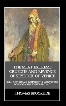 The Most Extreme Crueltie and Revenge of Shylock of Venice: Born a Jew but a Christian by the Mercy of the Doge and Antonio the Merchant