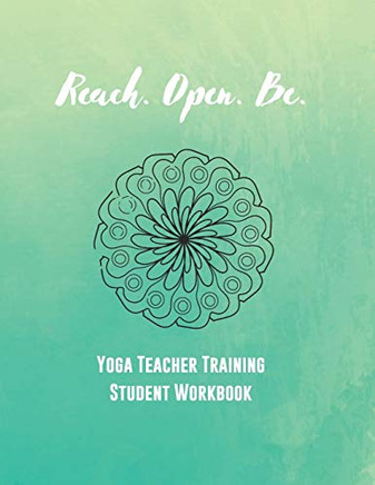 Reach. Open. Be.: Yoga Teacher Training Student Workbook