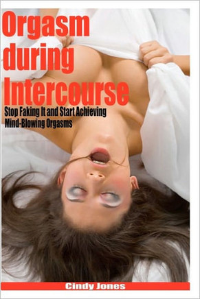 Orgasm during Intercourse: Stop Faking It and Start Achieving Mind-Blowing Orgasms