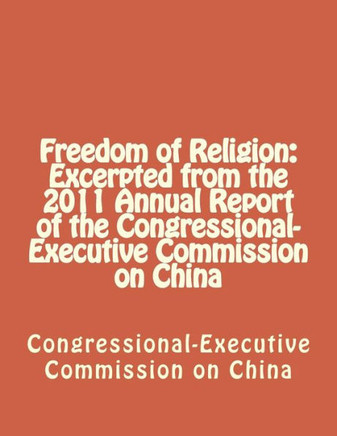 Freedom of Religion: Excerpted from the 2011 Annual Report of the Congressional-Executive Commission on China