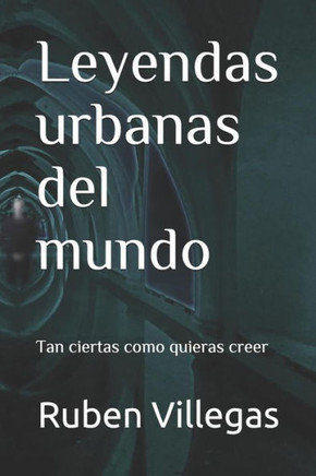 Leyendas Urbanas Del Mundo : Tan Ciertas Como Quieras Creer