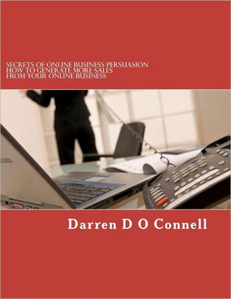 Secrets of Online Business Persuasion: How to generate more sales from your online business