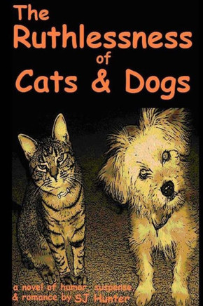 The Ruthlessness of Cats and Dogs - Of Course a Novel.: (Cats and dogs aren't ruthless. Are they?)