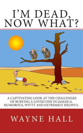 I'm Dead, Now What?: I'm Dead, Now What? A captivating look at the challenges of burying a loved one in Jamaica. Humorous, witty and extrem