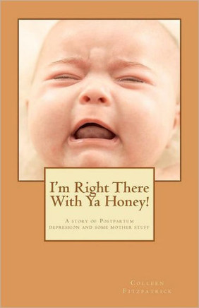 I'm right there with ya honey!: A story of postpartum depression and some mother stuff
