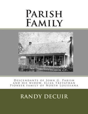 Parish Family: Descendants of John G. Parish and his widow, Eliza Trevathan Pioneer family of North Louisiana