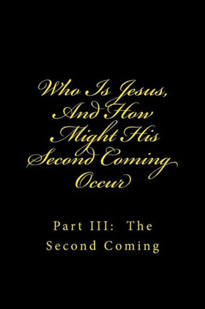 Who Is Jesus, And How Might His Second Coming Occur: Part III: The Second Coming