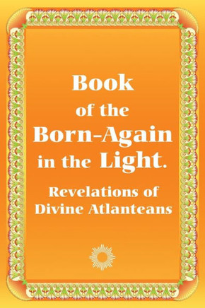 Book of the Born-Again in the Light. Revelations of Divine Atlanteans