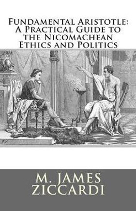 Fundamental Aristotle: A Practical Guide to the Nicomachean Ethics and Politics Fundamental Aristotle: A Practical Guide to the Nicomachean Ethics and Politics