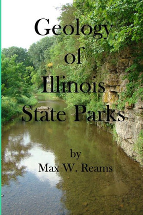 Geology of Illinois State Parks: A guide to the physical side of 28 must-see wonders of Illinois