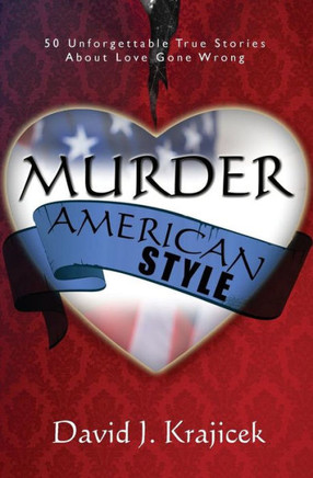 Murder, American Style: 50 Unforgettable True Stories About Love Gone Wrong