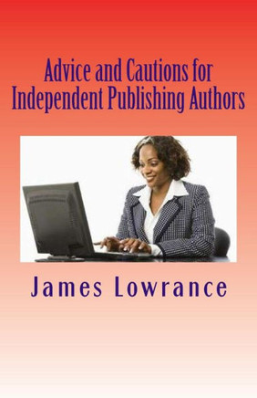 Advice and Cautions for Independent Publishing Authors: The Compiled Publishing-Subject Books of Jim Lowrance